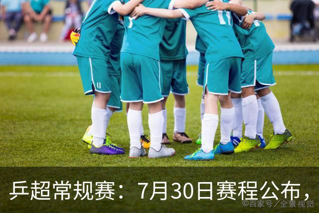 乒超常规赛：7月30日赛程公布，王楚钦约战林诗栋男团强强对决