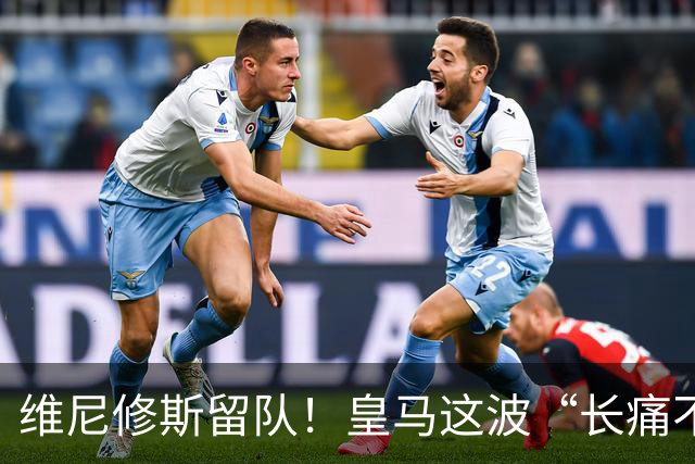 维尼修斯留队！皇马这波“长痛不如短痛”真香了