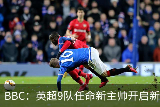 BBC：英超9队任命新主帅开启新赛季，创英超历史最高纪录